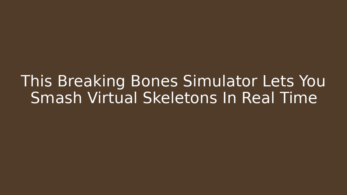 This Breaking Bones Simulator Lets You Smash Virtual Skeletons In Real Time