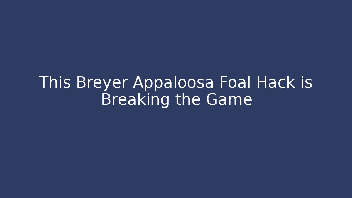 This Breyer Appaloosa Foal Hack is Breaking the Game