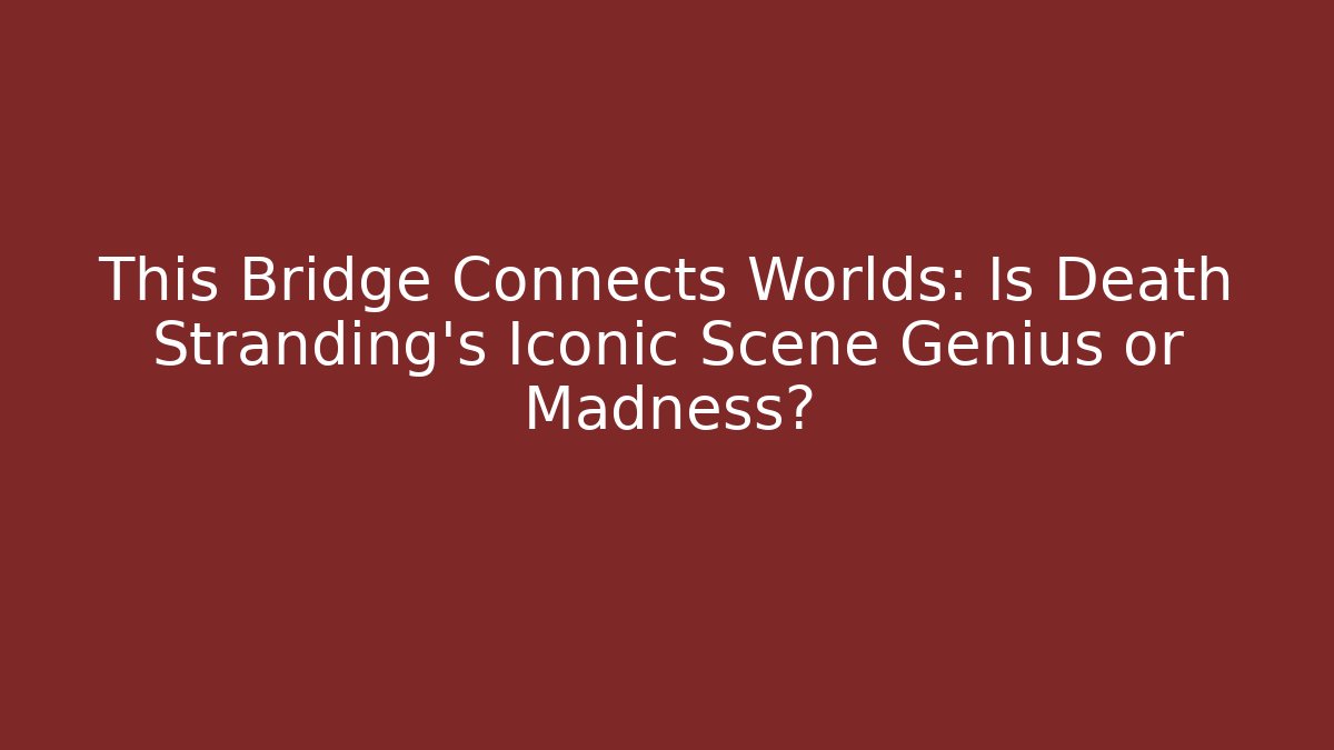 This Bridge Connects Worlds: Is Death Stranding's Iconic Scene Genius or Madness?