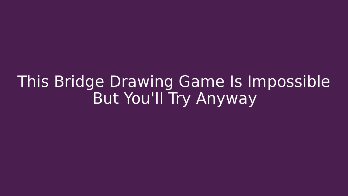 This Bridge Drawing Game Is Impossible But You'll Try Anyway