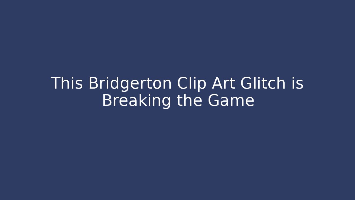 This Bridgerton Clip Art Glitch is Breaking the Game