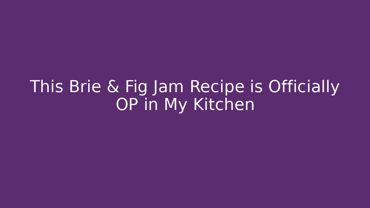 This Brie & Fig Jam Recipe is Officially OP in My Kitchen