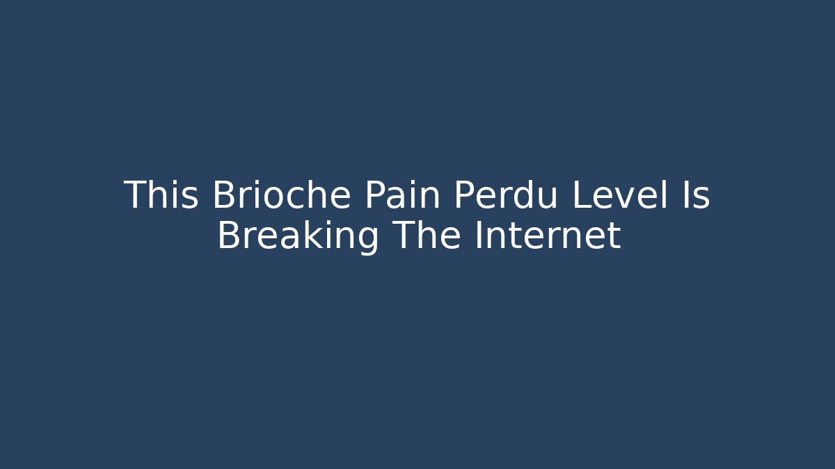 This Brioche Pain Perdu Level Is Breaking The Internet