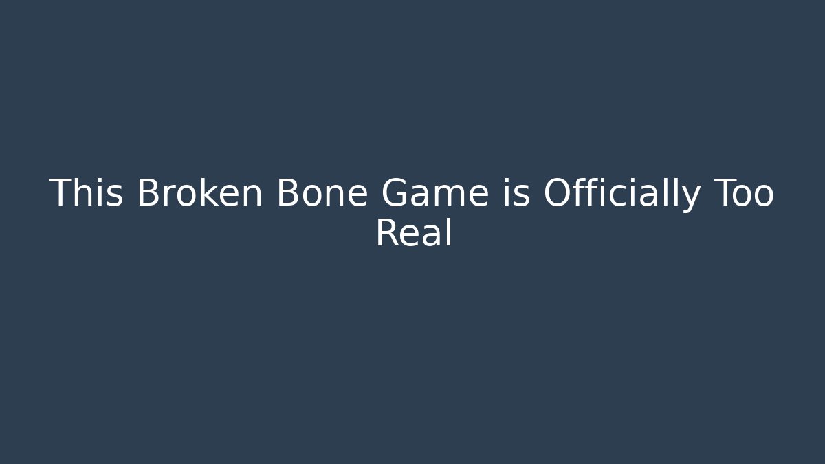 This Broken Bone Game is Officially Too Real