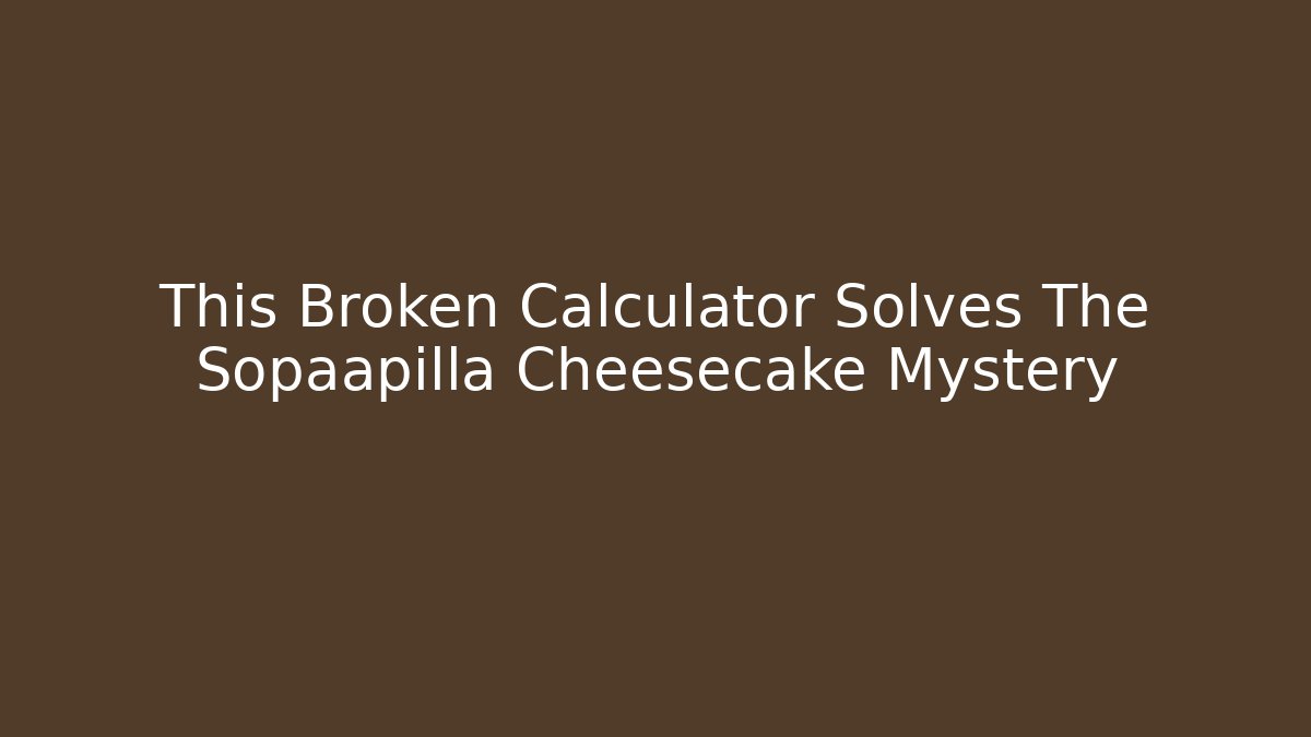 This Broken Calculator Solves The Sopaapilla Cheesecake Mystery - Critter Realm