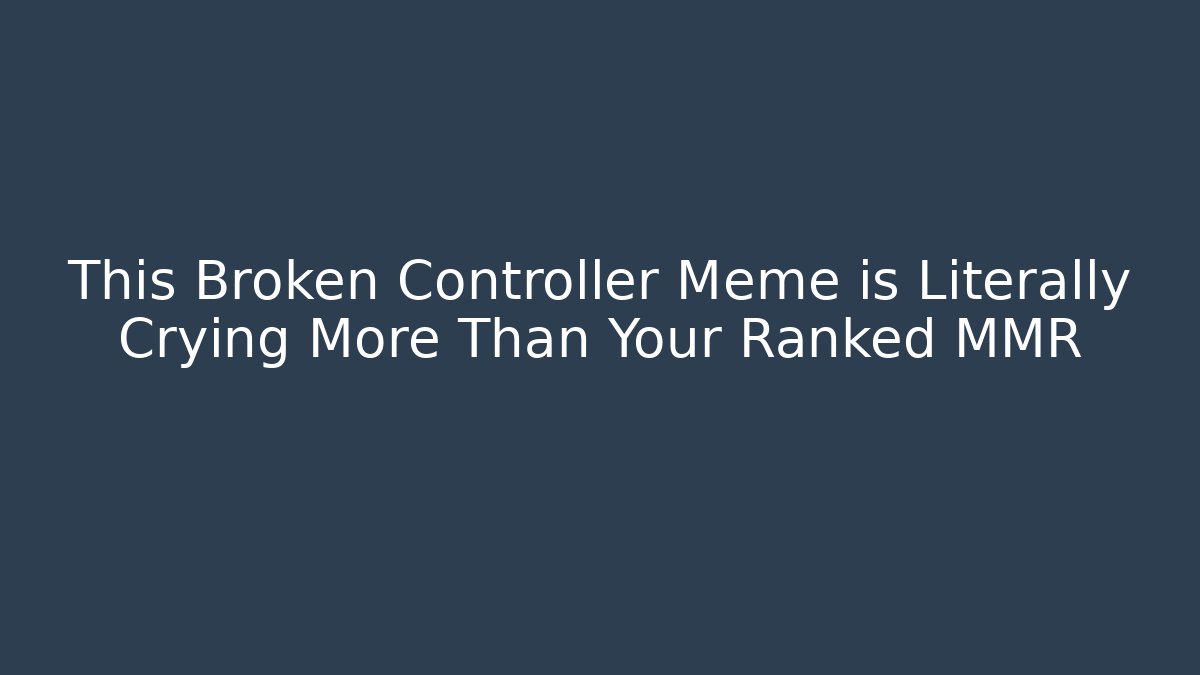 This Broken Controller Meme is Literally Crying More Than Your Ranked MMR