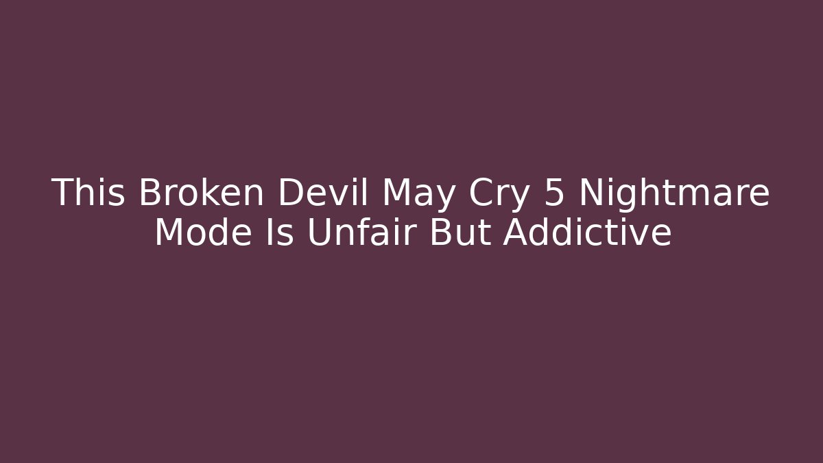 This Broken Devil May Cry 5 Nightmare Mode Is Unfair But Addictive