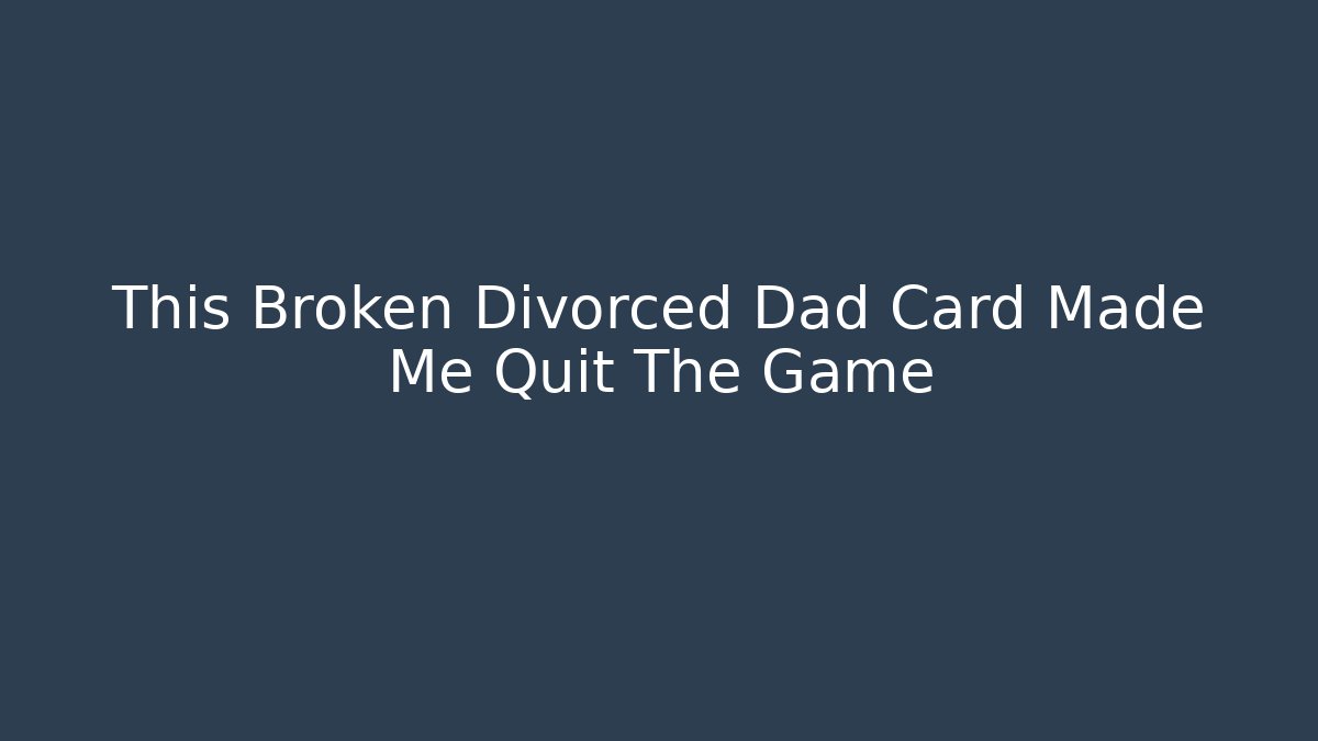 This Broken Divorced Dad Card Made Me Quit The Game
