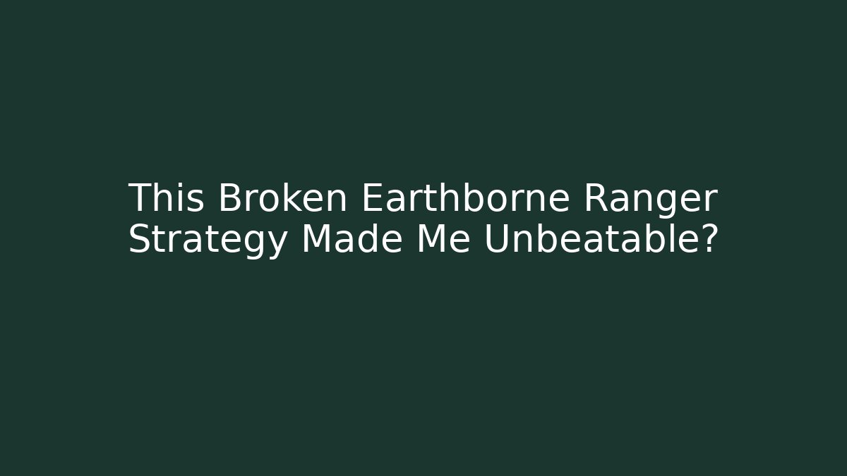 This Broken Earthborne Ranger Strategy Made Me Unbeatable?