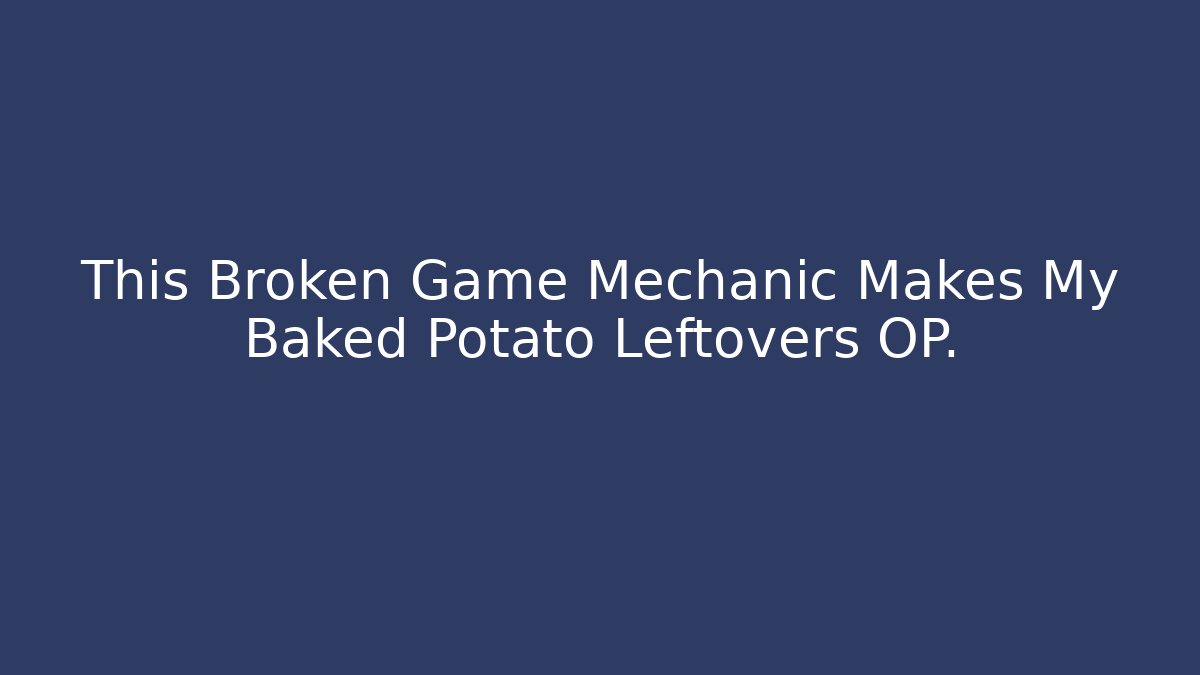 This Broken Game Mechanic Makes My Baked Potato Leftovers OP.