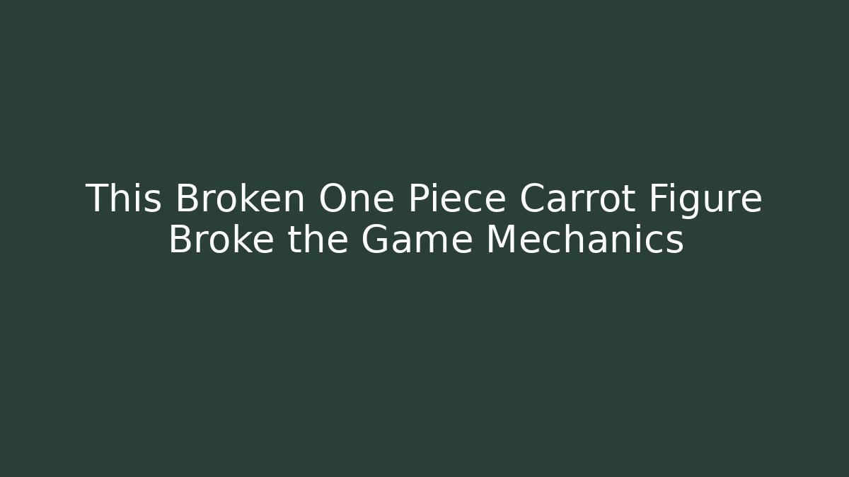 This Broken One Piece Carrot Figure Broke the Game Mechanics