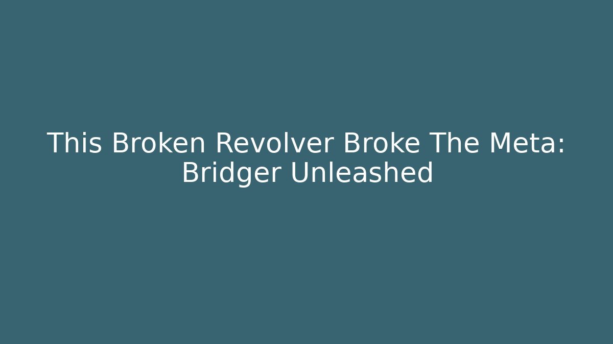 This Broken Revolver Broke The Meta: Bridger Unleashed