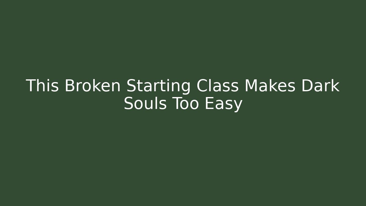 This Broken Starting Class Makes Dark Souls Too Easy