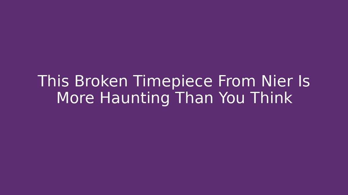 This Broken Timepiece From Nier Is More Haunting Than You Think