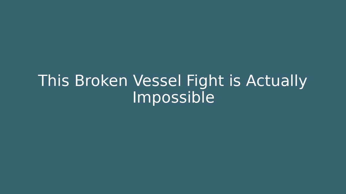 This Broken Vessel Fight is Actually Impossible