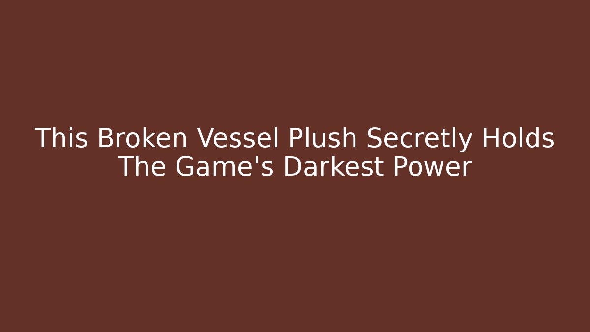 This Broken Vessel Plush Secretly Holds The Game's Darkest Power