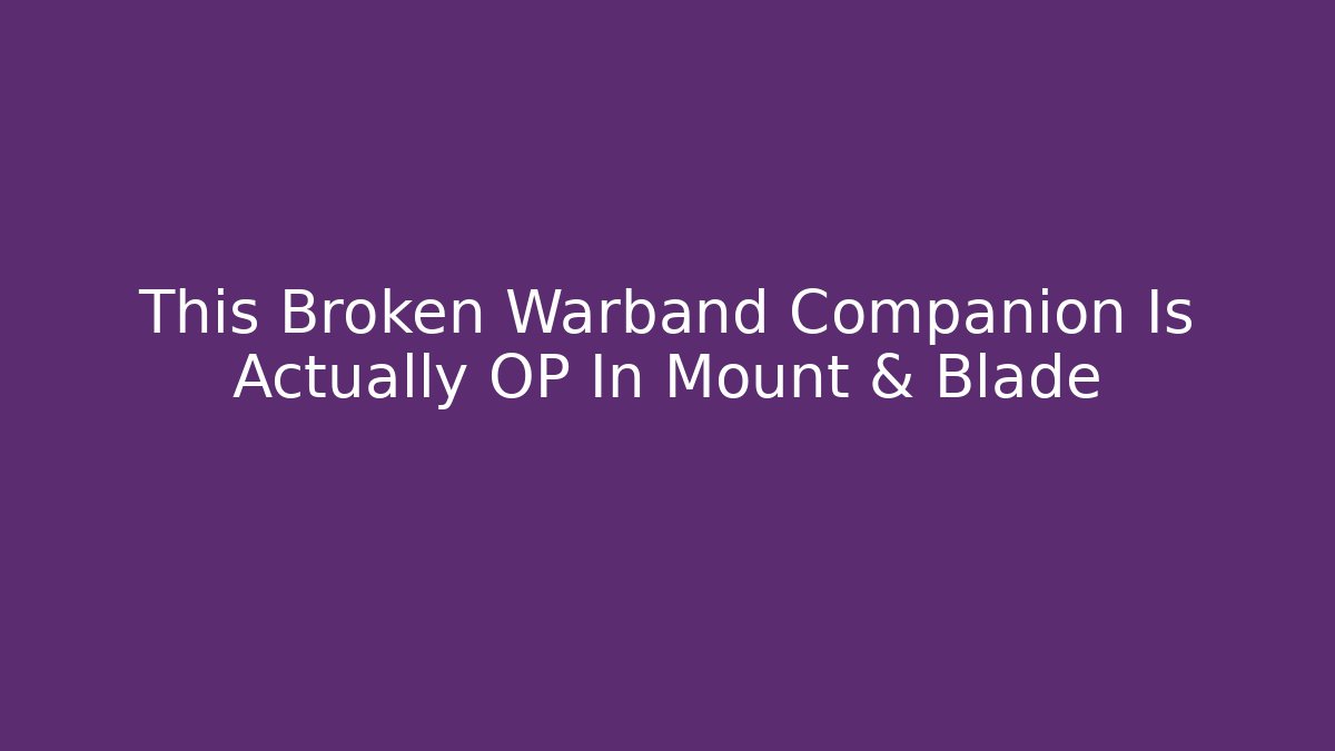 This Broken Warband Companion Is Actually OP In Mount & Blade