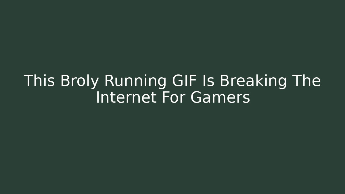This Broly Running GIF Is Breaking The Internet For Gamers