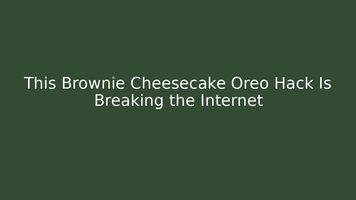 This Brownie Cheesecake Oreo Hack Is Breaking the Internet