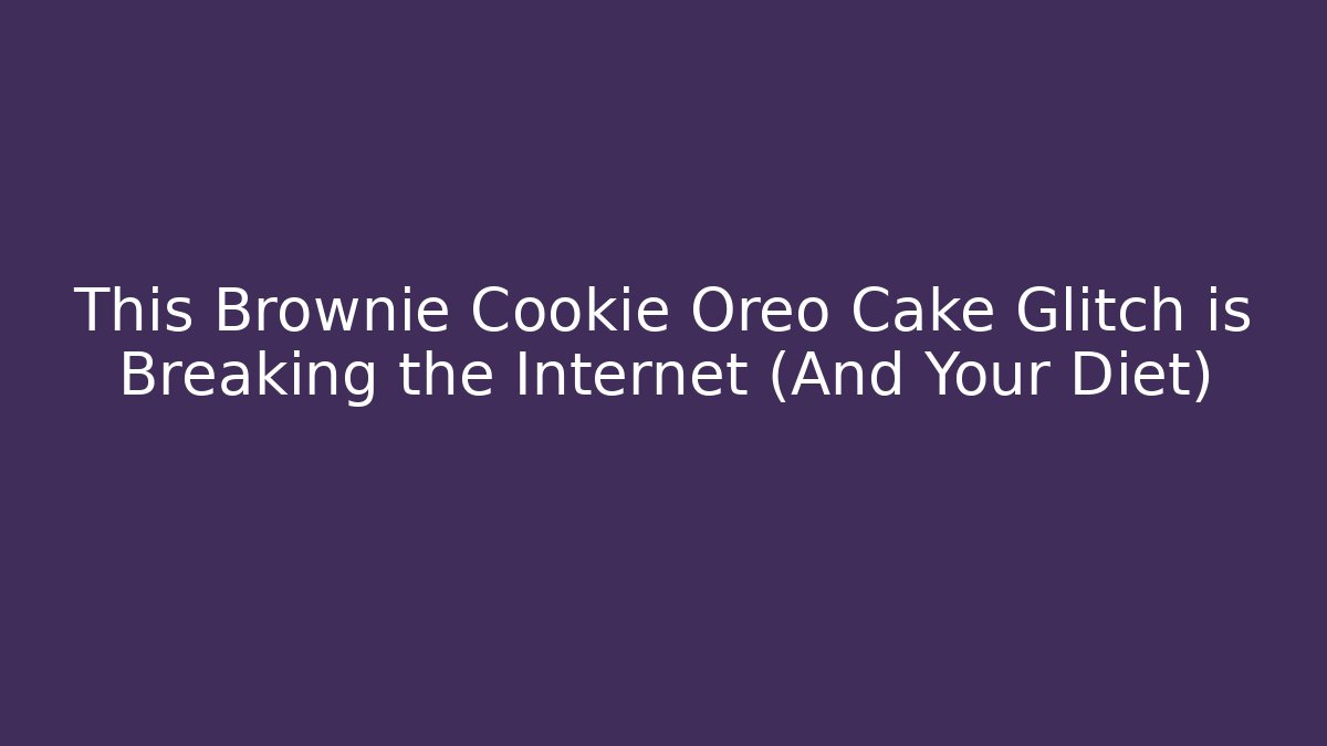 This Brownie Cookie Oreo Cake Glitch is Breaking the Internet (And Your Diet)