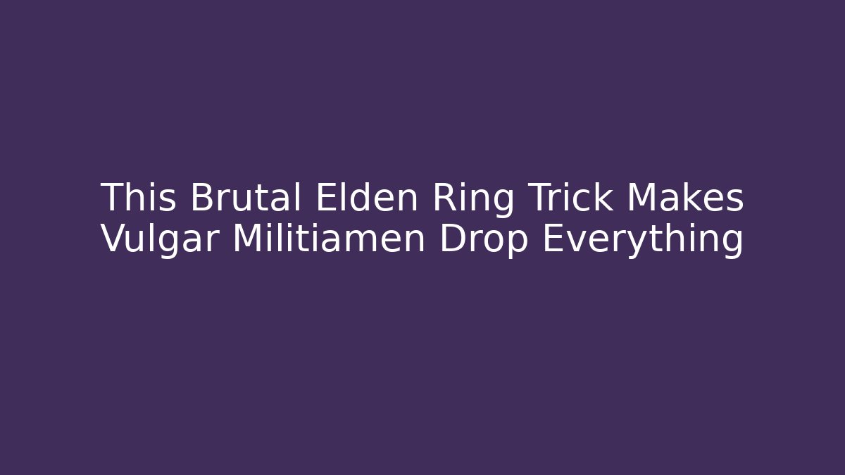 This Brutal Elden Ring Trick Makes Vulgar Militiamen Drop Everything