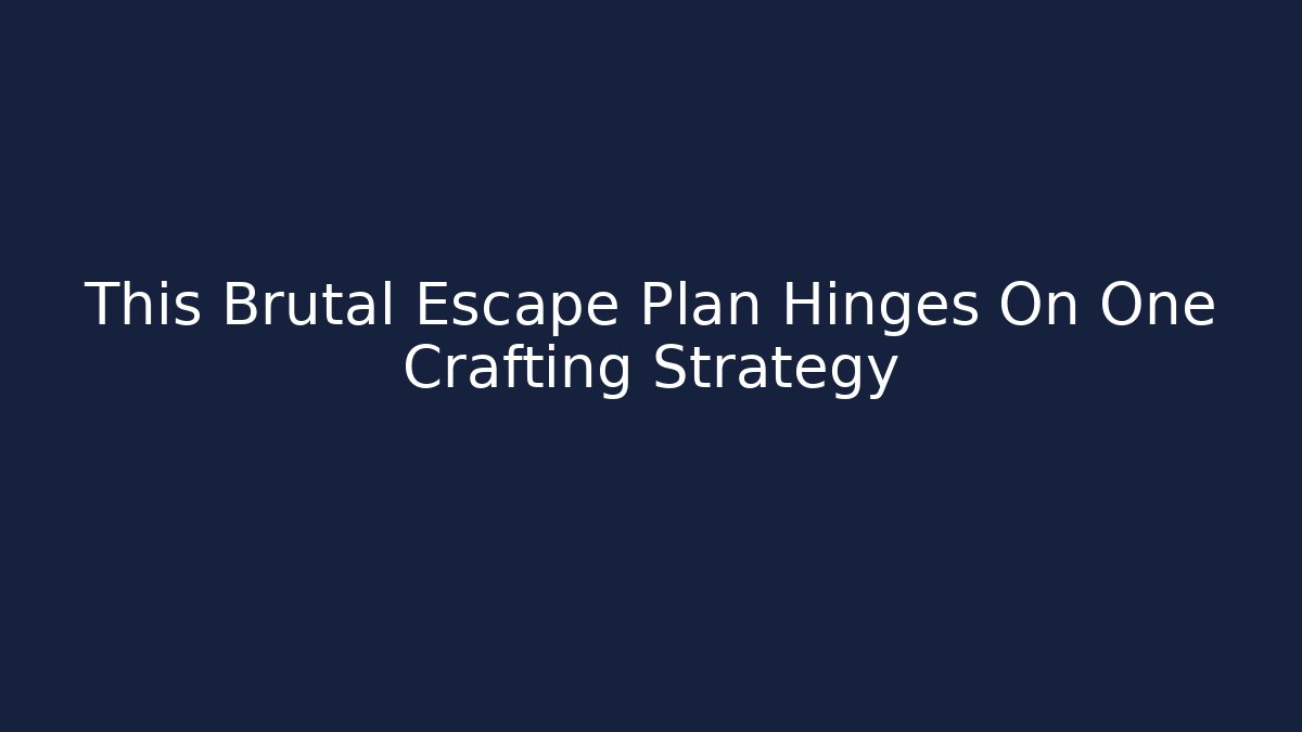 This Brutal Escape Plan Hinges On One Crafting Strategy