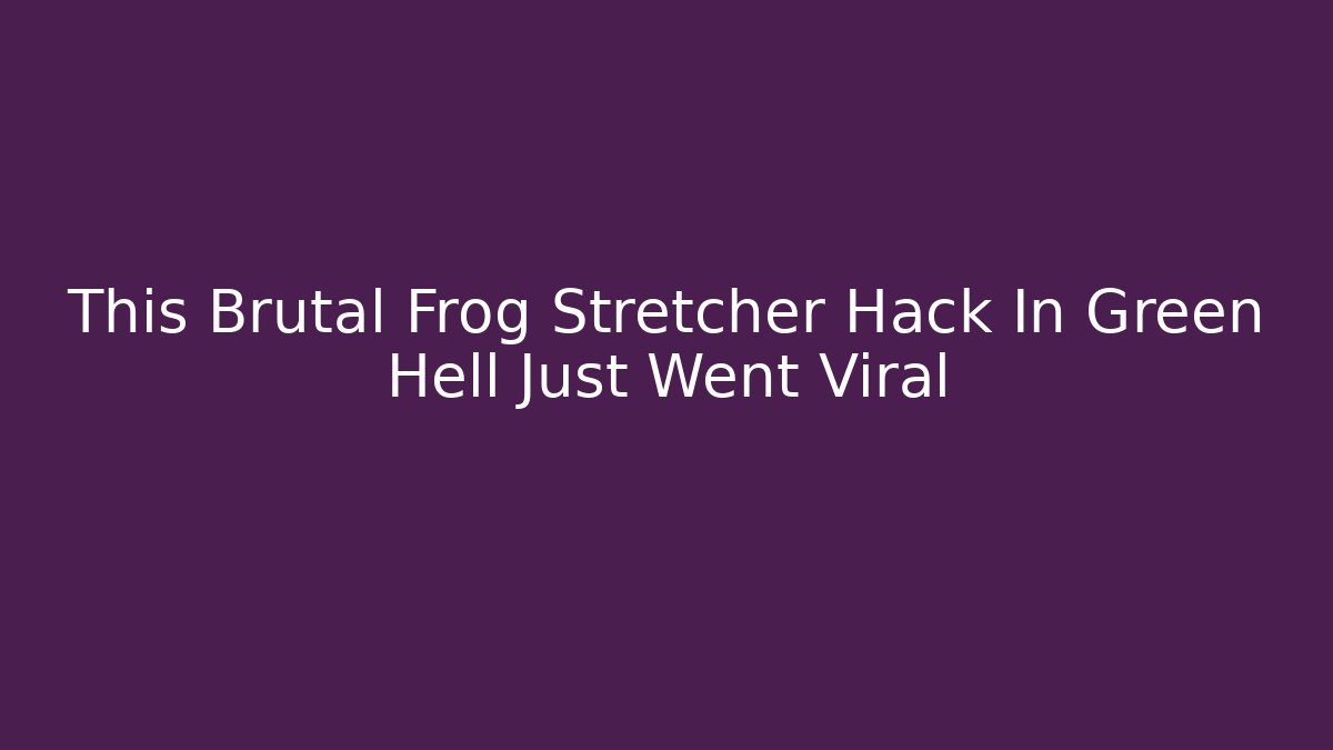 This Brutal Frog Stretcher Hack In Green Hell Just Went Viral