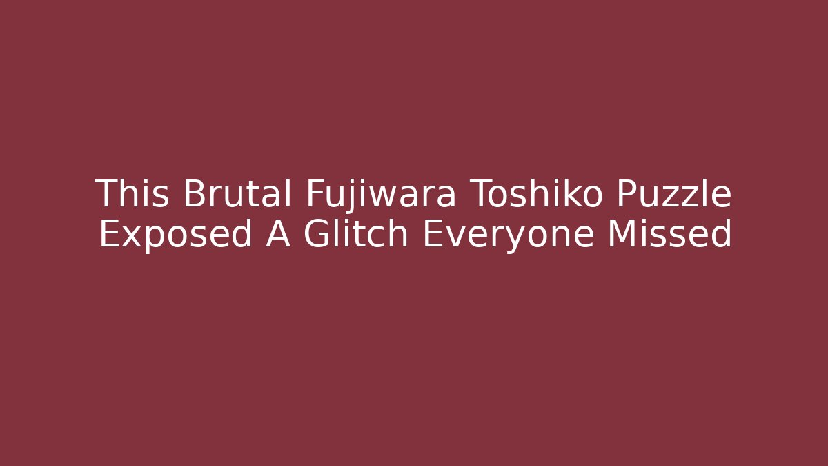 This Brutal Fujiwara Toshiko Puzzle Exposed A Glitch Everyone Missed