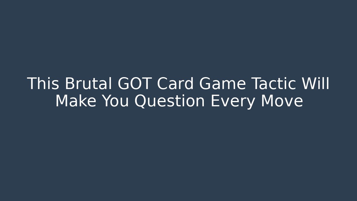 This Brutal GOT Card Game Tactic Will Make You Question Every Move