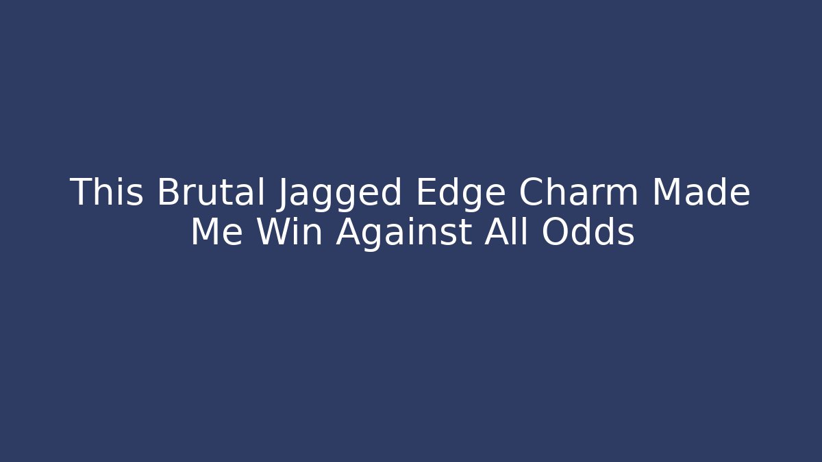 This Brutal Jagged Edge Charm Made Me Win Against All Odds