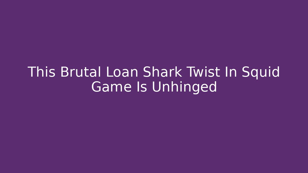 This Brutal Loan Shark Twist In Squid Game Is Unhinged