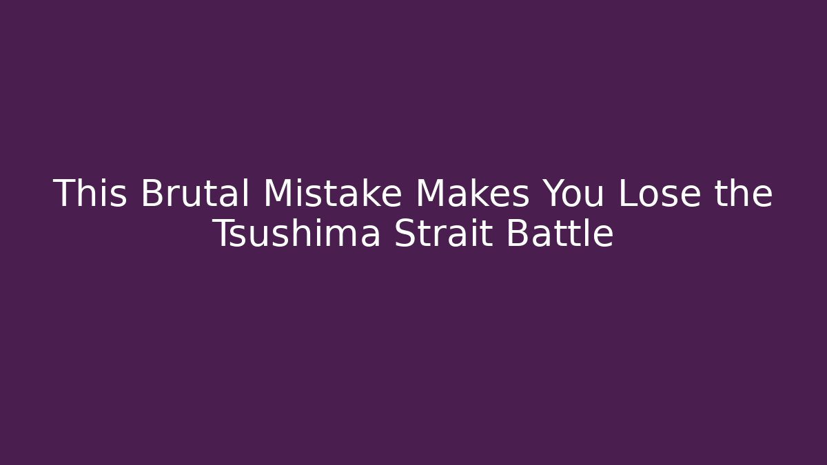 This Brutal Mistake Makes You Lose the Tsushima Strait Battle - Critter Realm