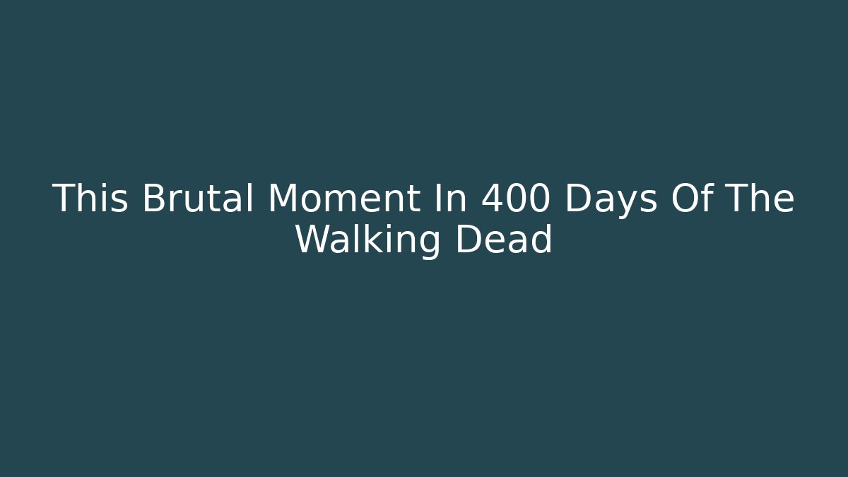 This Brutal Moment In 400 Days Of The Walking Dead
