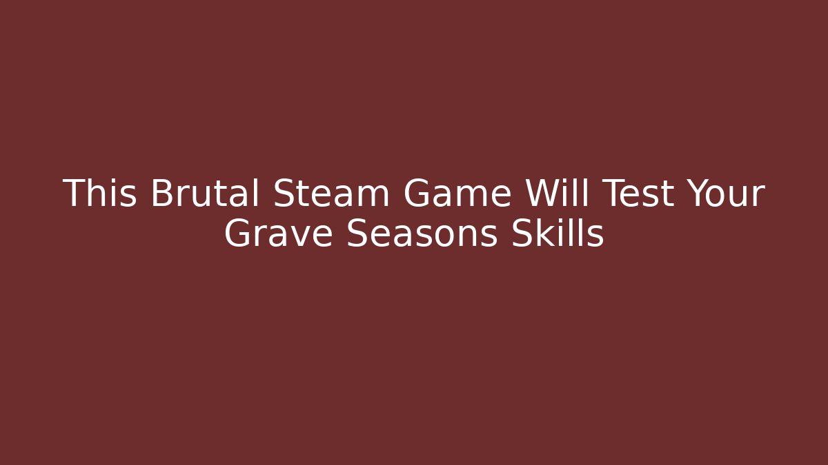 This Brutal Steam Game Will Test Your Grave Seasons Skills