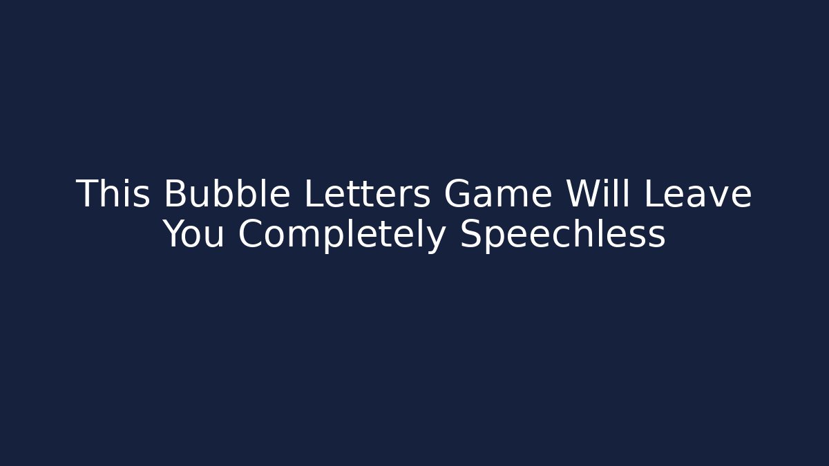 This Bubble Letters Game Will Leave You Completely Speechless