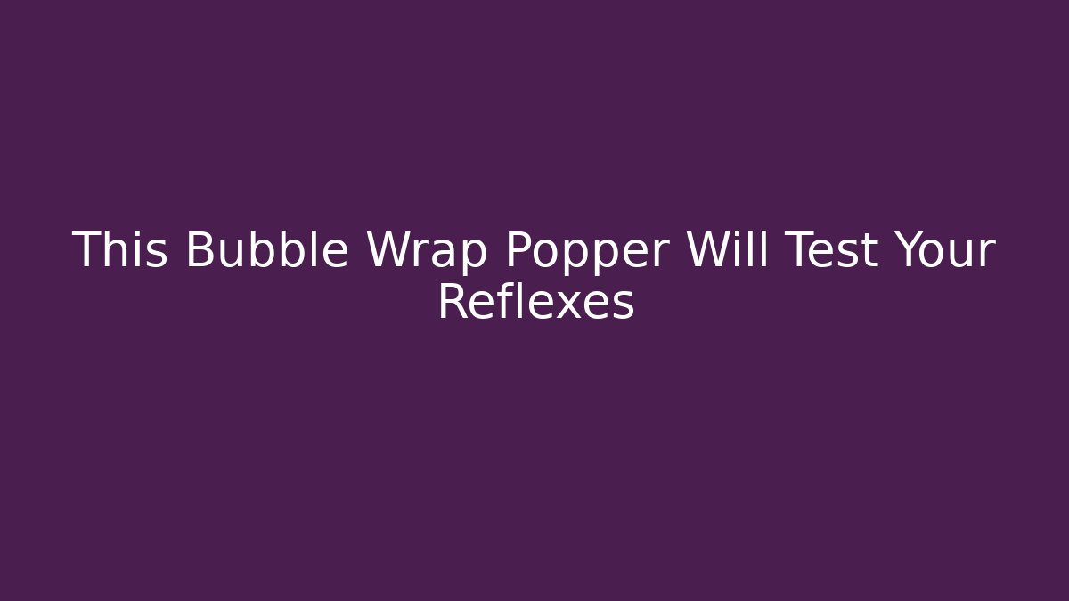 This Bubble Wrap Popper Will Test Your Reflexes