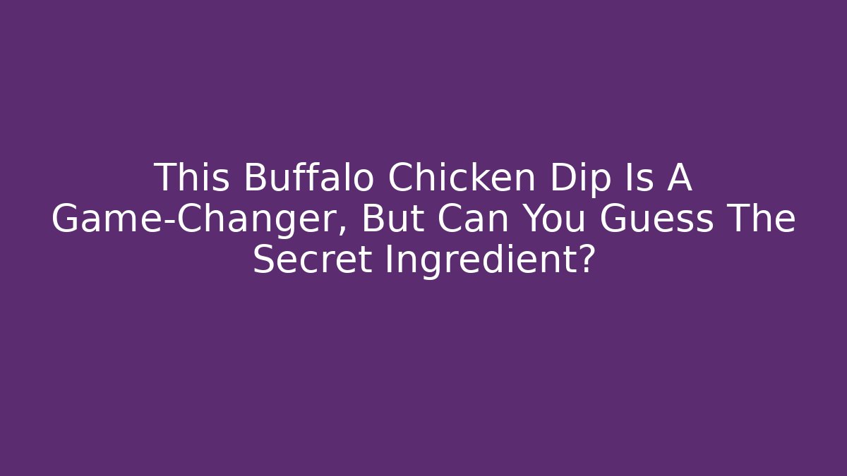 This Buffalo Chicken Dip Is A Game-Changer, But Can You Guess The Secret Ingredient?