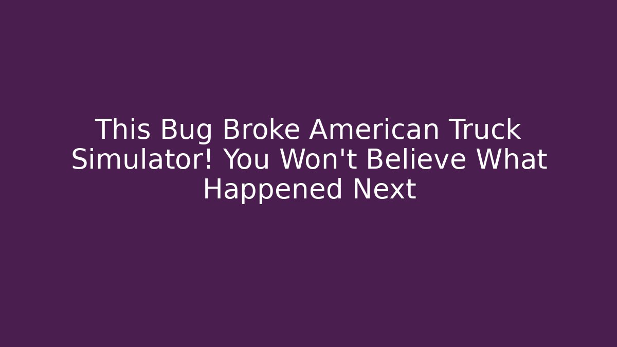 This Bug Broke American Truck Simulator! You Won't Believe What Happened Next