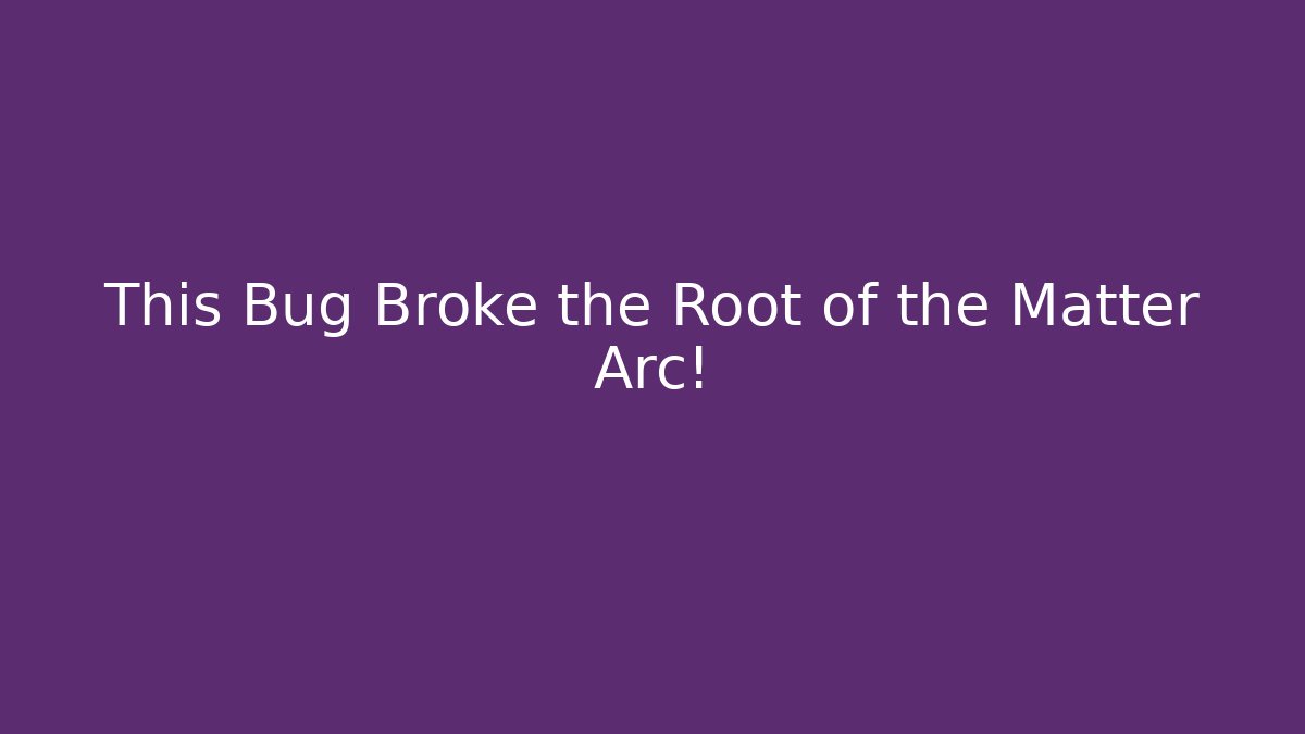 This Bug Broke the Root of the Matter Arc!