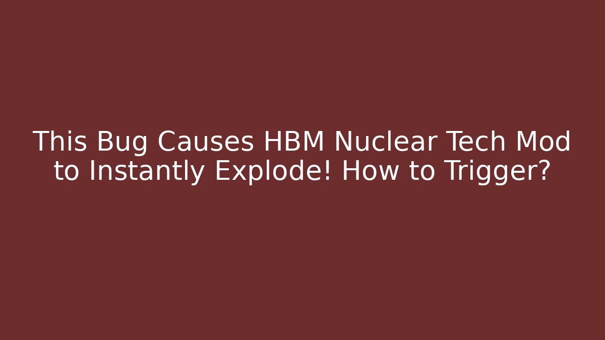 This Bug Causes HBM Nuclear Tech Mod to Instantly Explode! How to Trigger?