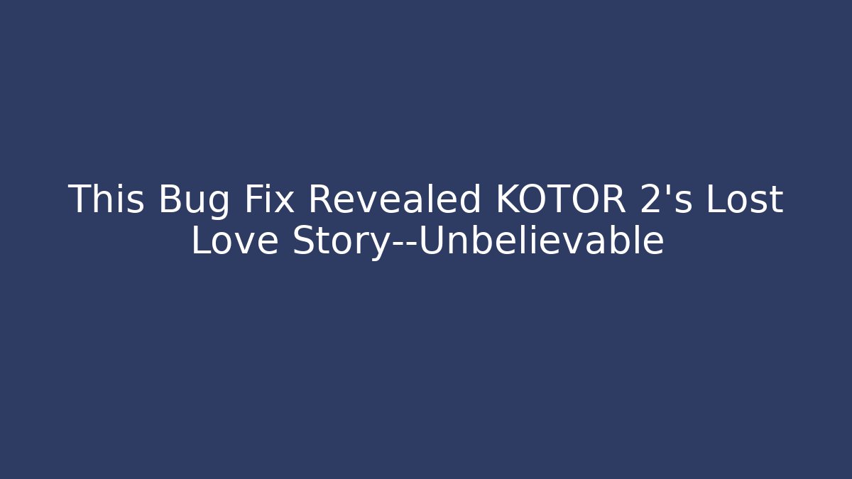 This Bug Fix Revealed KOTOR 2's Lost Love Story—Unbelievable - Critter Realm