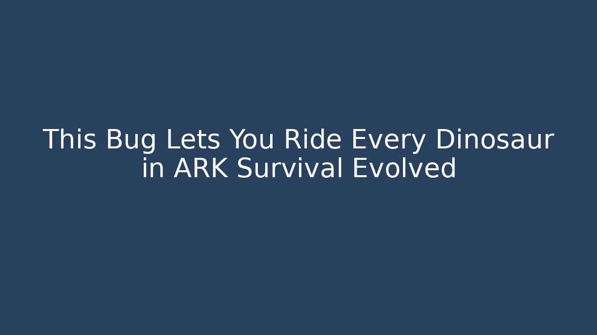This Bug Lets You Ride Every Dinosaur in ARK Survival Evolved