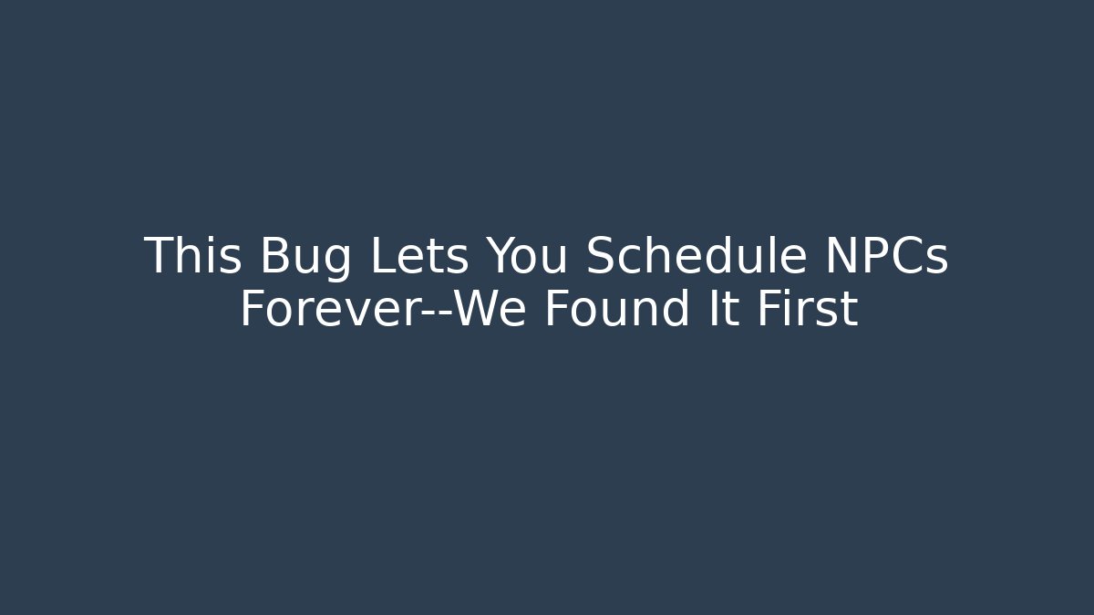 This Bug Lets You Schedule NPCs Forever—We Found It First