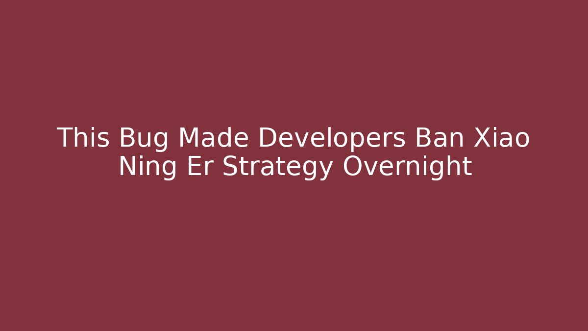 This Bug Made Developers Ban Xiao Ning Er Strategy Overnight