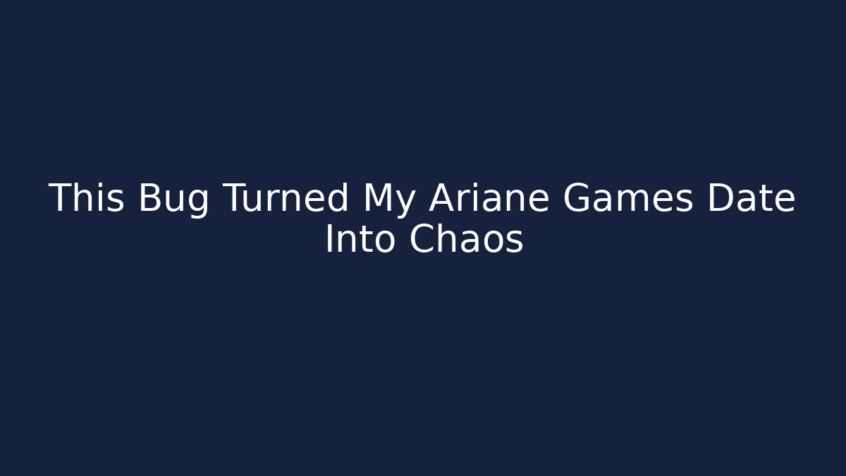 This Bug Turned My Ariane Games Date Into Chaos
