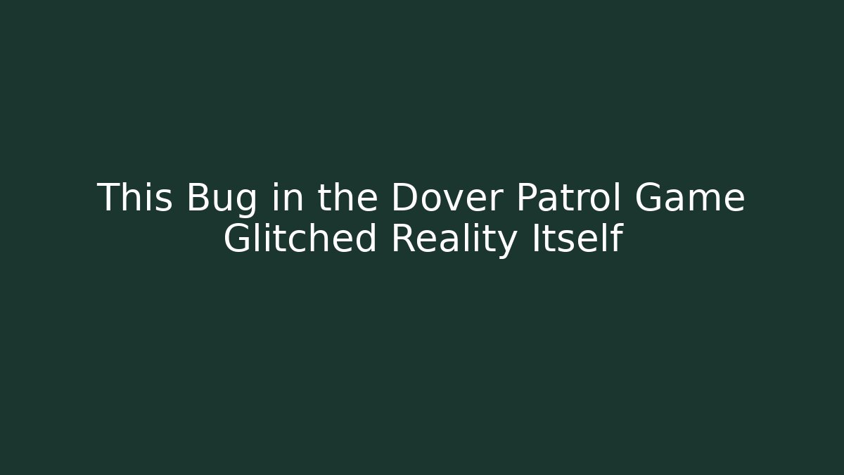 This Bug in the Dover Patrol Game Glitched Reality Itself