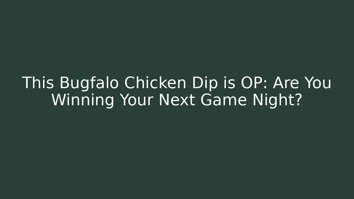 This Bugfalo Chicken Dip is OP: Are You Winning Your Next Game Night?
