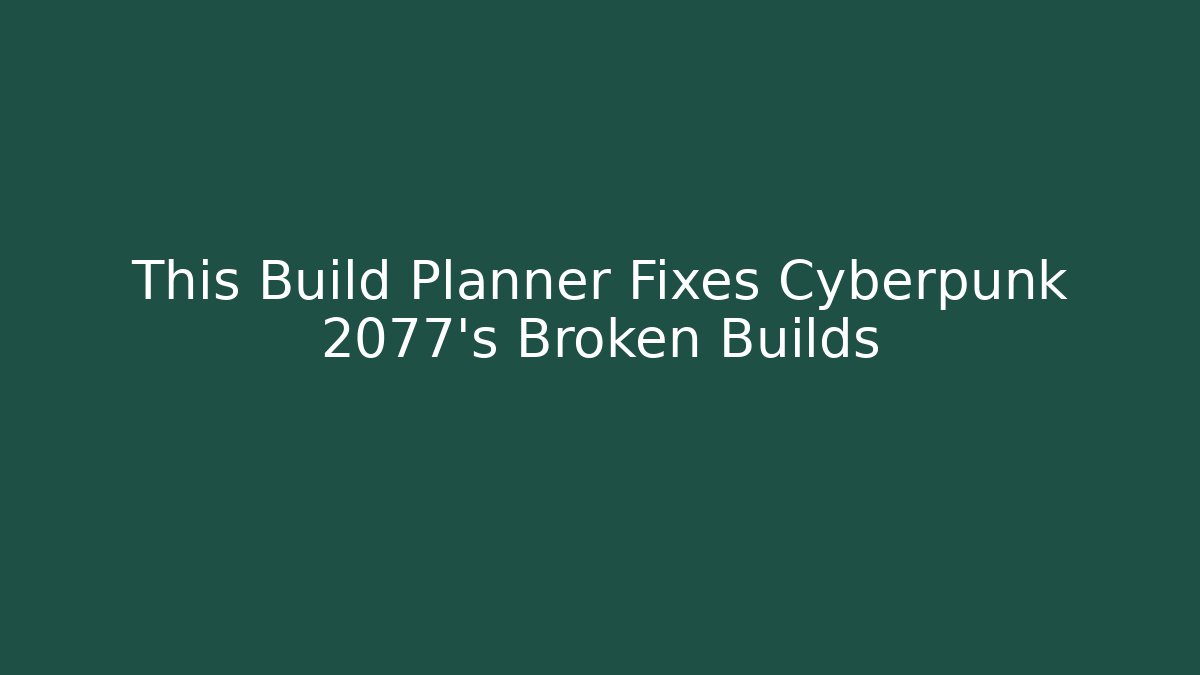 This Build Planner Fixes Cyberpunk 2077's Broken Builds
