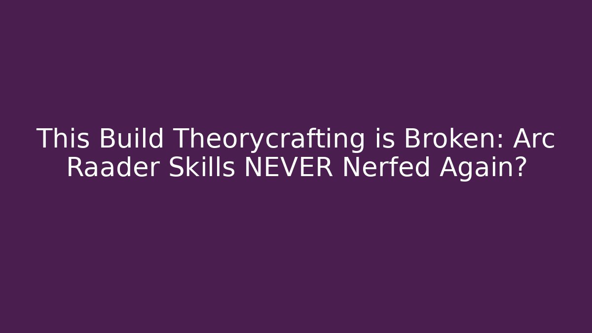 This Build Theorycrafting is Broken: Arc Raader Skills NEVER Nerfed Again?