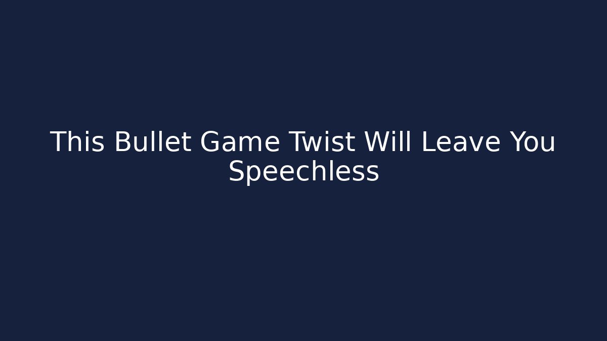 This Bullet Game Twist Will Leave You Speechless